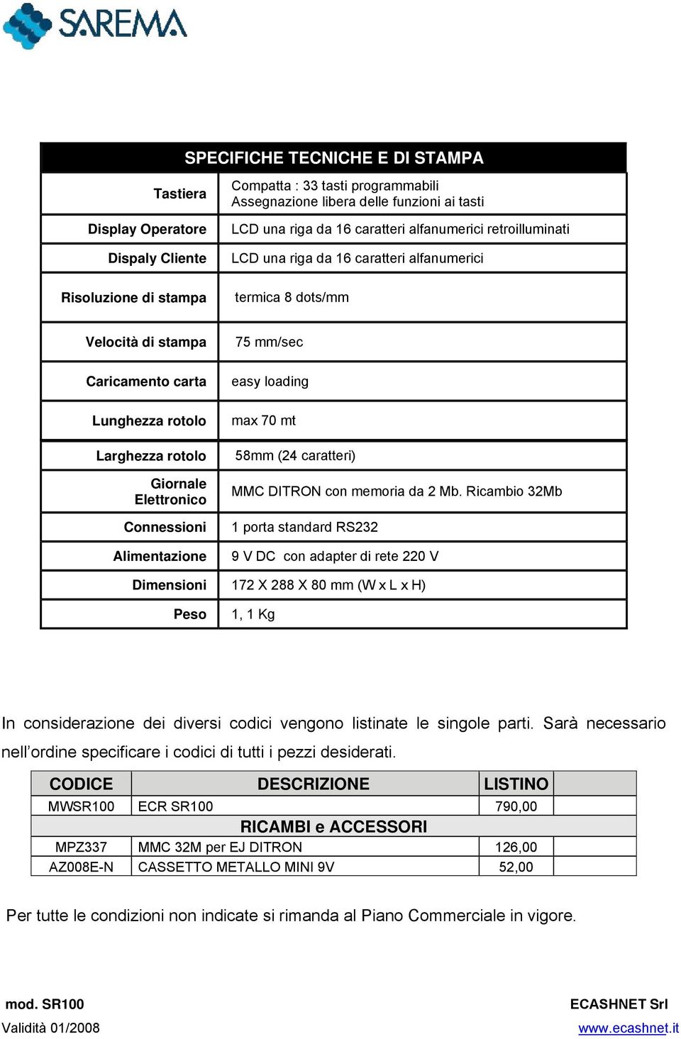 Connessioni Alimentazione 75 mm/sec easy loading max 70 mt 58mm (24 caratteri) MMC DITRON con memoria da 2 Mb.