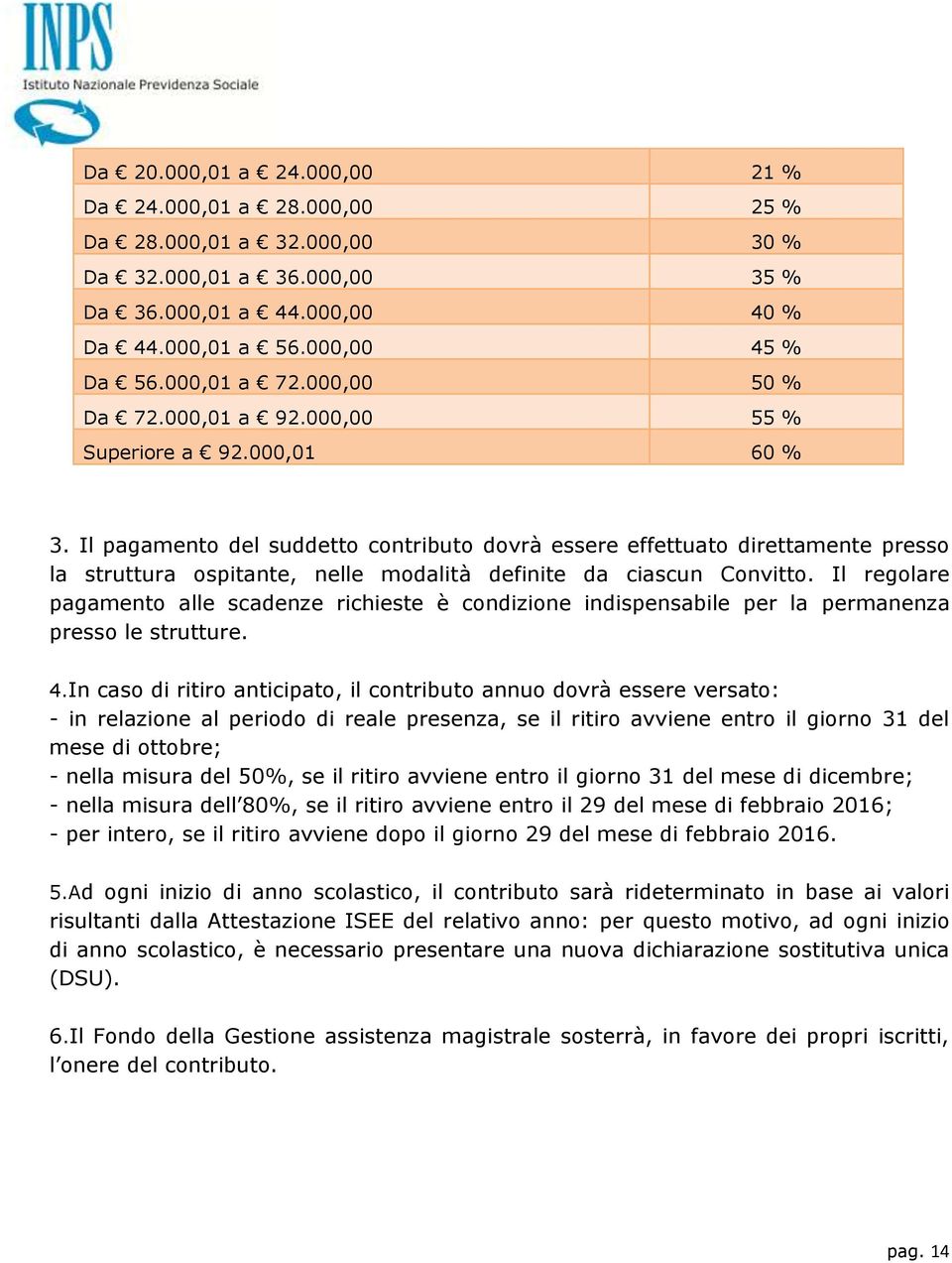 Il pagamento del suddetto contributo dovrà essere effettuato direttamente presso la struttura ospitante, nelle modalità definite da ciascun Convitto.