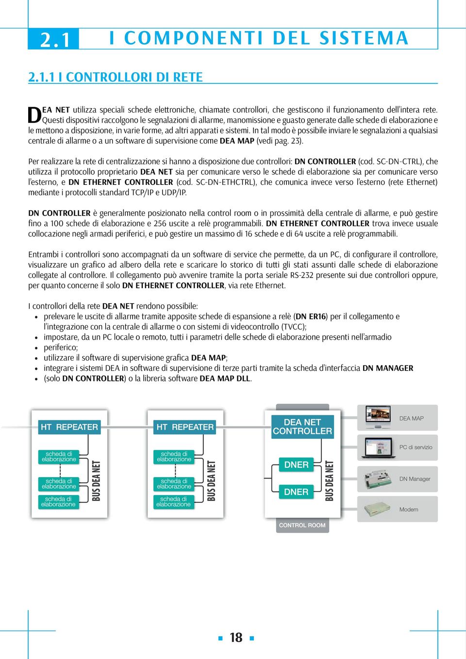 In tal modo è possibile inviare le segnalazioni a qualsiasi centrale di allarme o a un software di supervisione come DEA MAP (vedi pag. 23).