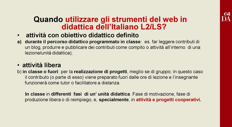 la realizzazione di progetti, meglio se di gruppo; in questo caso il contributo (o parte di esso) viene preparato fuori dalle ore di lezione e l insegnante funzionerà come tutor o