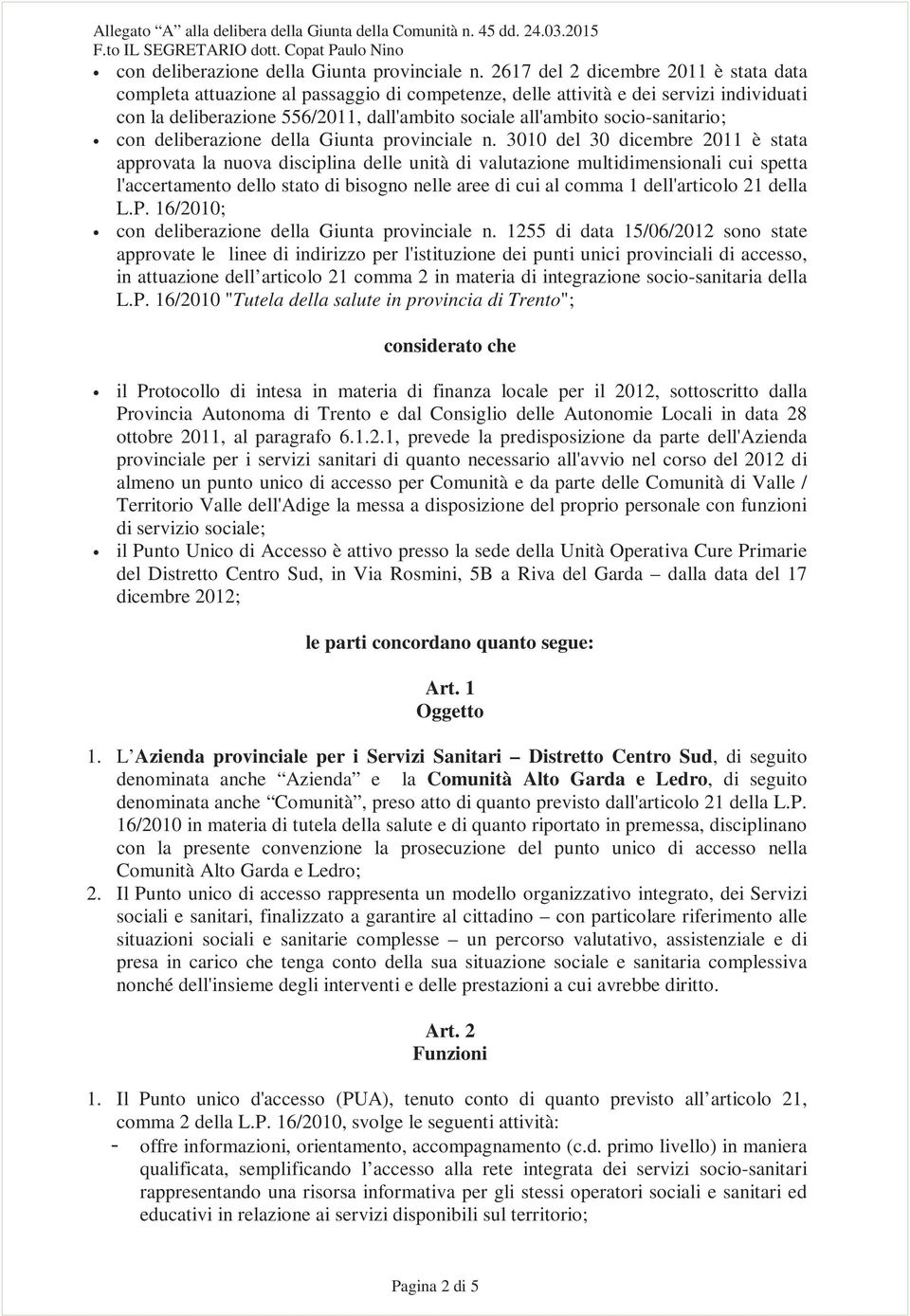 socio-sanitario;  3010 del 30 dicembre 2011 è stata approvata la nuova disciplina delle unità di valutazione multidimensionali cui spetta l'accertamento dello stato di bisogno nelle aree di cui al