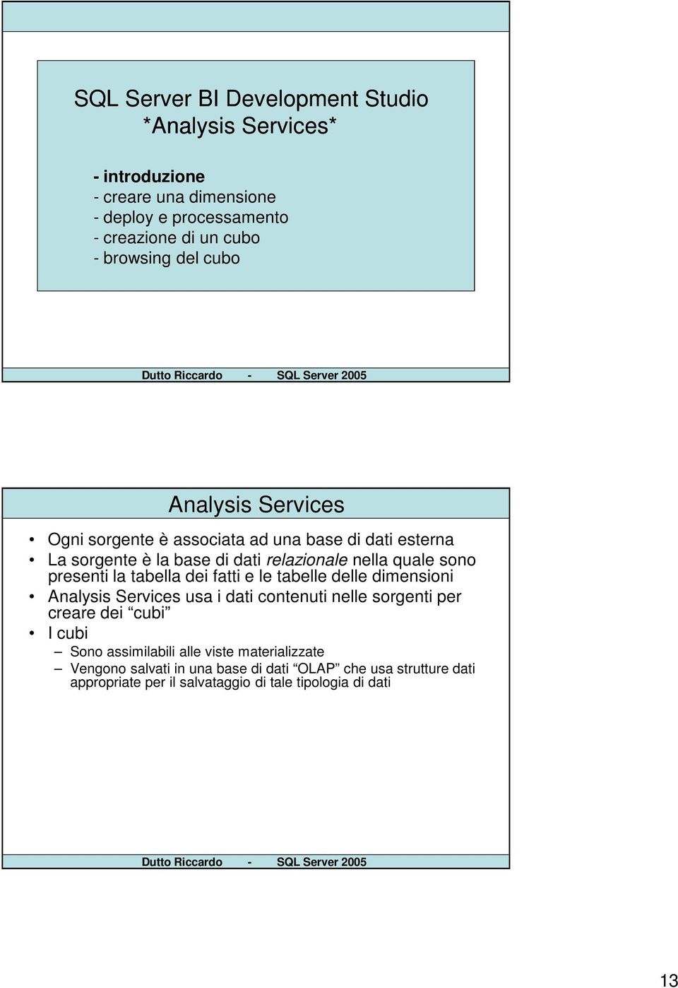 presenti la tabella dei fatti e le tabelle delle dimensioni Analysis Services usa i dati contenuti nelle sorgenti per creare dei cubi I cubi Sono