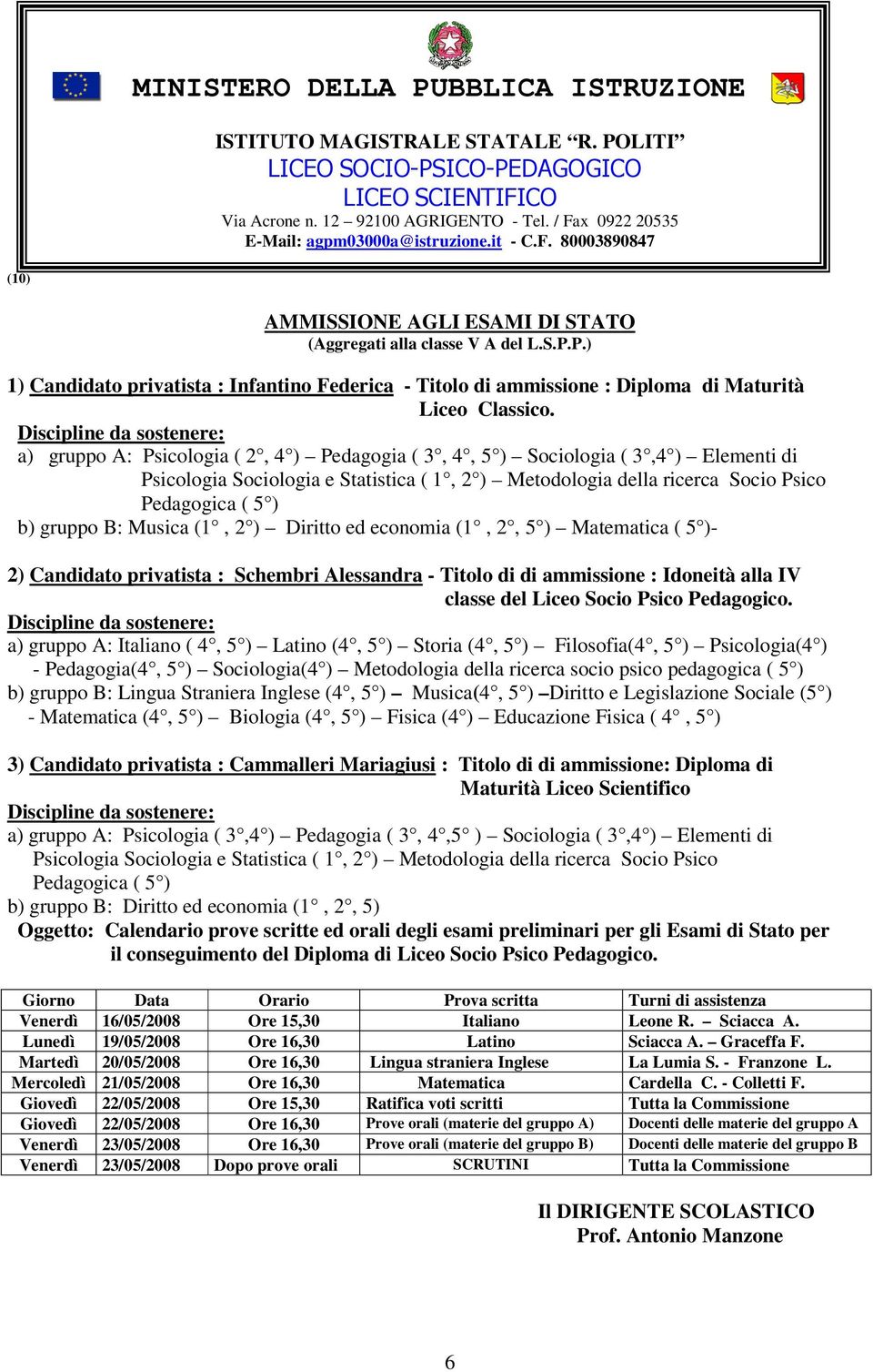 Musica (1, 2 ) Diritto ed economia (1, 2, 5 ) Matematica ( 5 )- 2) Candidato privatista : Schembri Alessandra - Titolo di di ammissione : Idoneità alla IV classe del Liceo Socio Psico Pedagogico.