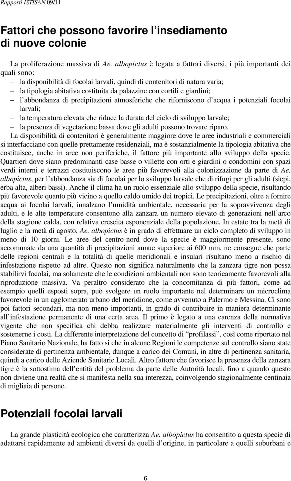 cortili e giardini; l abbondanza di precipitazioni atmosferiche che riforniscono d acqua i potenziali focolai larvali; la temperatura elevata che riduce la durata del ciclo di sviluppo larvale; la