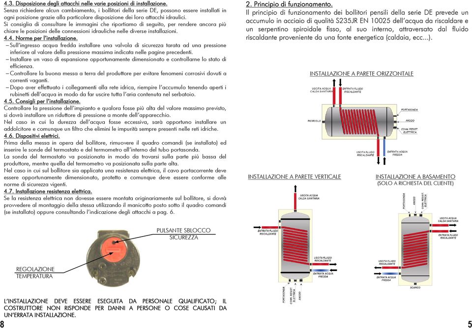 Si consiglia di consultare le immagini che riportiamo di seguito, per rendere ancora più chiare le posizioni delle connessioni idrauliche nelle diverse installazioni. 4.4. Norme per l installazione.