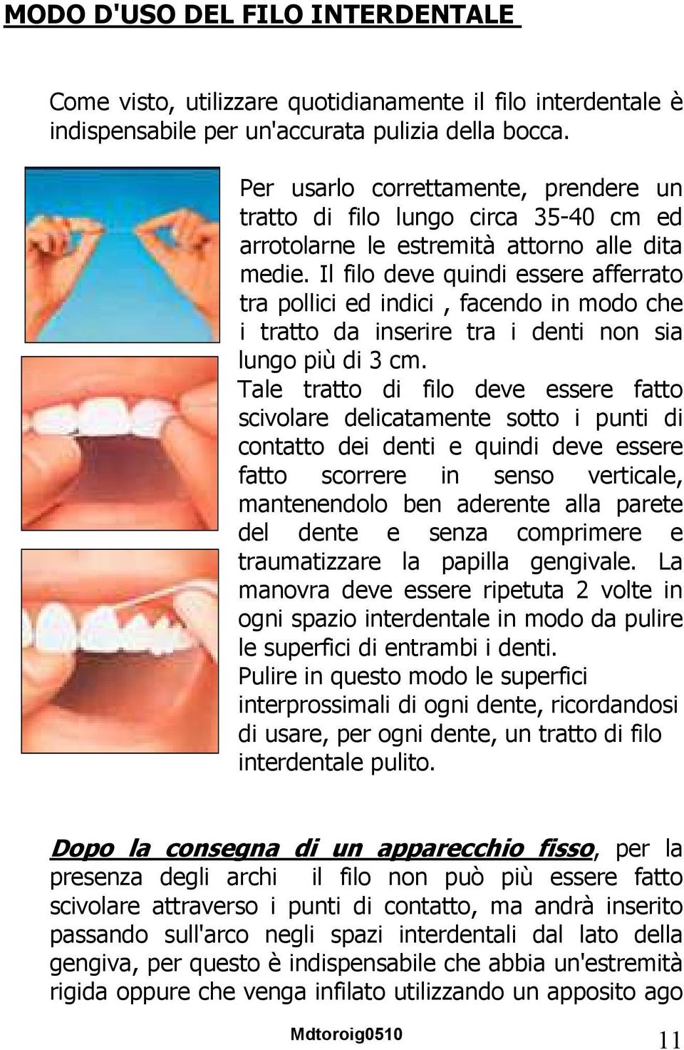 Il filo deve quindi essere afferrato tra pollici ed indici, facendo in modo che i tratto da inserire tra i denti non sia lungo più di 3 cm.