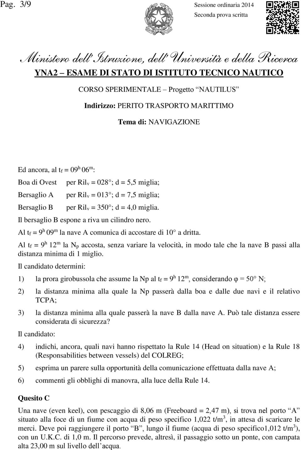 Al tf = 9 h 09 m la nave A comunica di accostare di 10 a dritta. Al tf = 9 h 12 m la Np accosta, senza variare la velocità, in modo tale che la nave B passi alla distanza minima di 1 miglio.