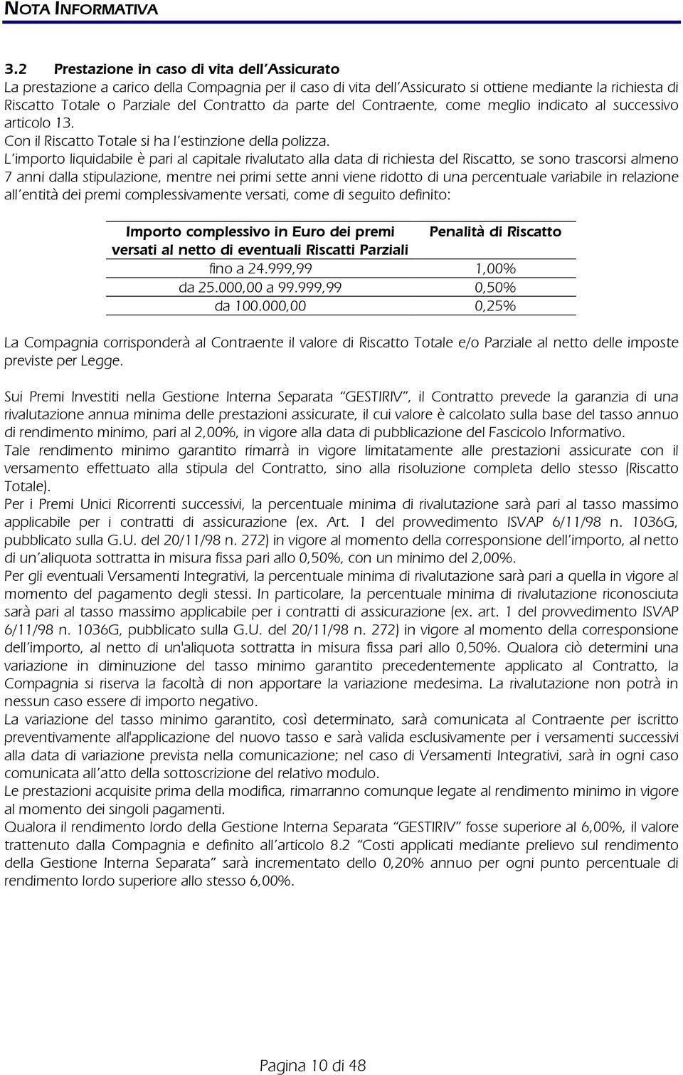 da parte del Contraente, come meglio indicato al successivo articolo 13. Con il Riscatto Totale si ha l estinzione della polizza.