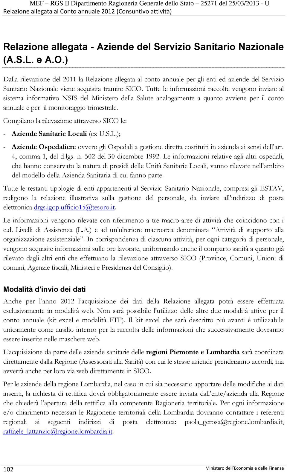 Tutte le informazioni raccolte vengono inviate al sistema informativo NSIS del Ministero della Salute analogamente a quanto avviene per il conto annuale e per il monitoraggio trimestrale.