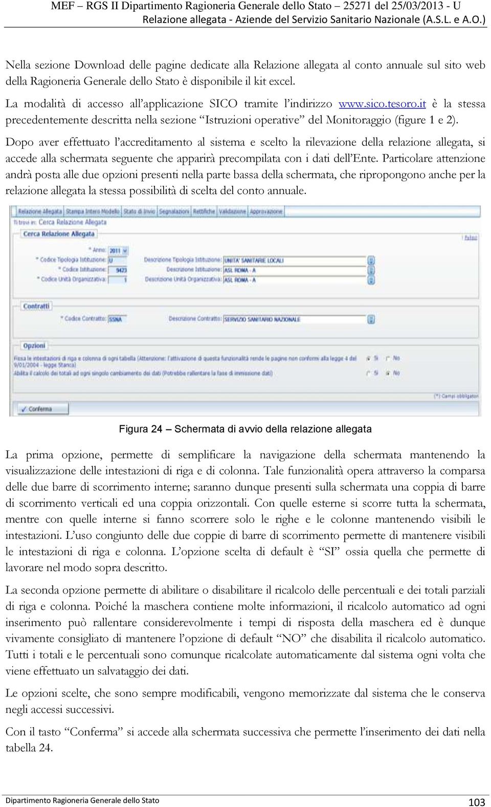 La modalità di accesso all applicazione SICO tramite l indirizzo www.sico.tesoro.it è la stessa precedentemente descritta nella sezione Istruzioni operative del Monitoraggio (figure 1 e 2).