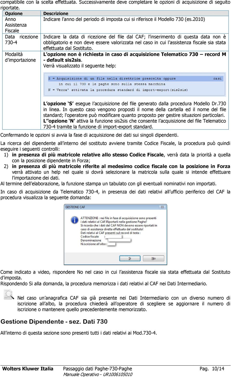 2010) Assistenza Fiscale Data ricezione Indicare la data di ricezione del file dal CAF; l inserimento di questa data non è 730-4 obbligatorio e non deve essere valorizzata nel caso in cui l