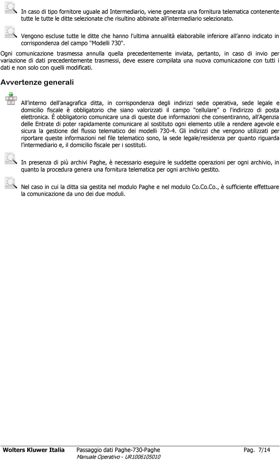 Ogni comunicazione trasmessa annulla quella precedentemente inviata, pertanto, in caso di invio per variazione di dati precedentemente trasmessi, deve essere compilata una nuova comunicazione con