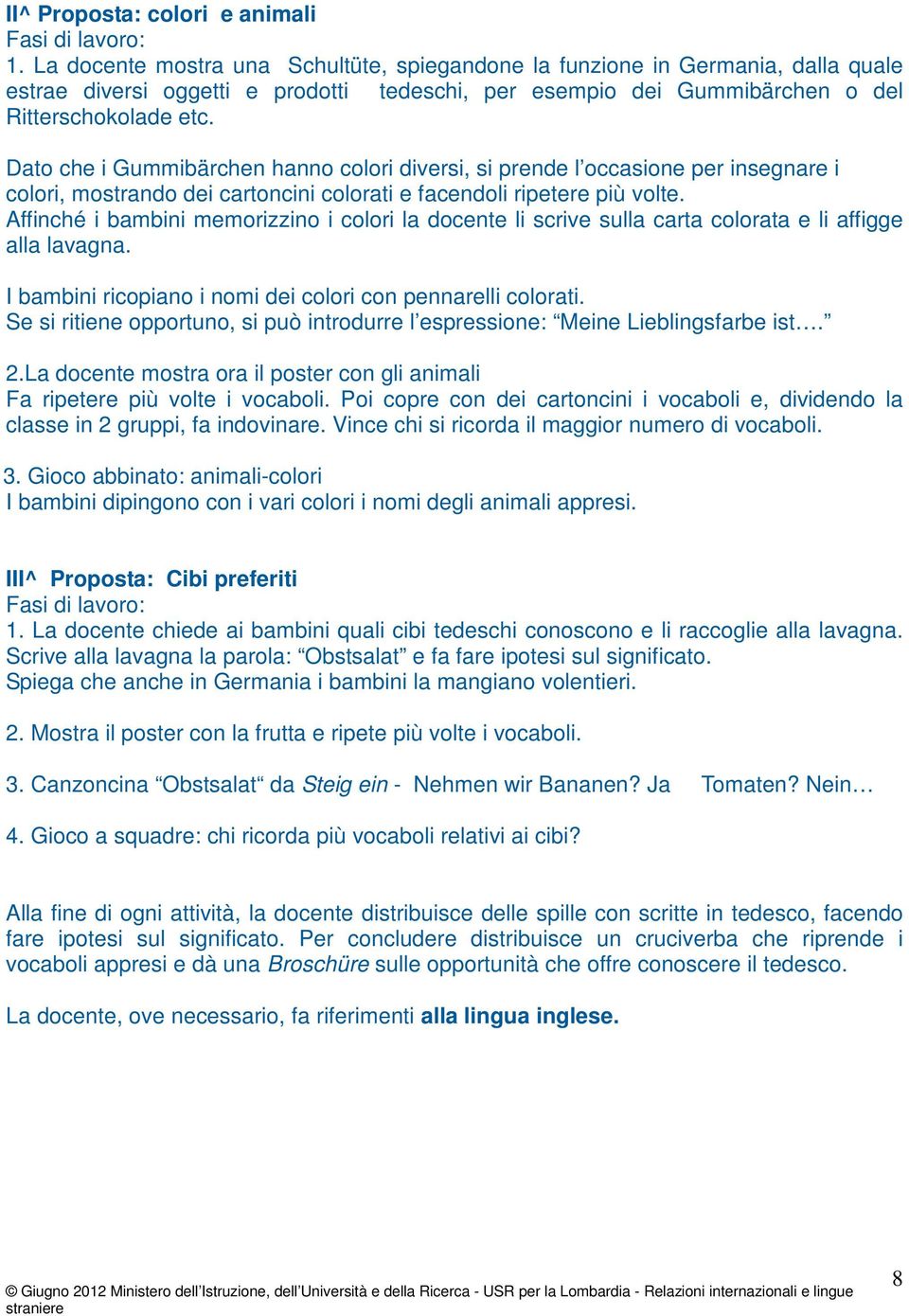 Dato che i Gummibärchen hanno colori diversi, si prende l occasione per insegnare i colori, mostrando dei cartoncini colorati e facendoli ripetere più volte.