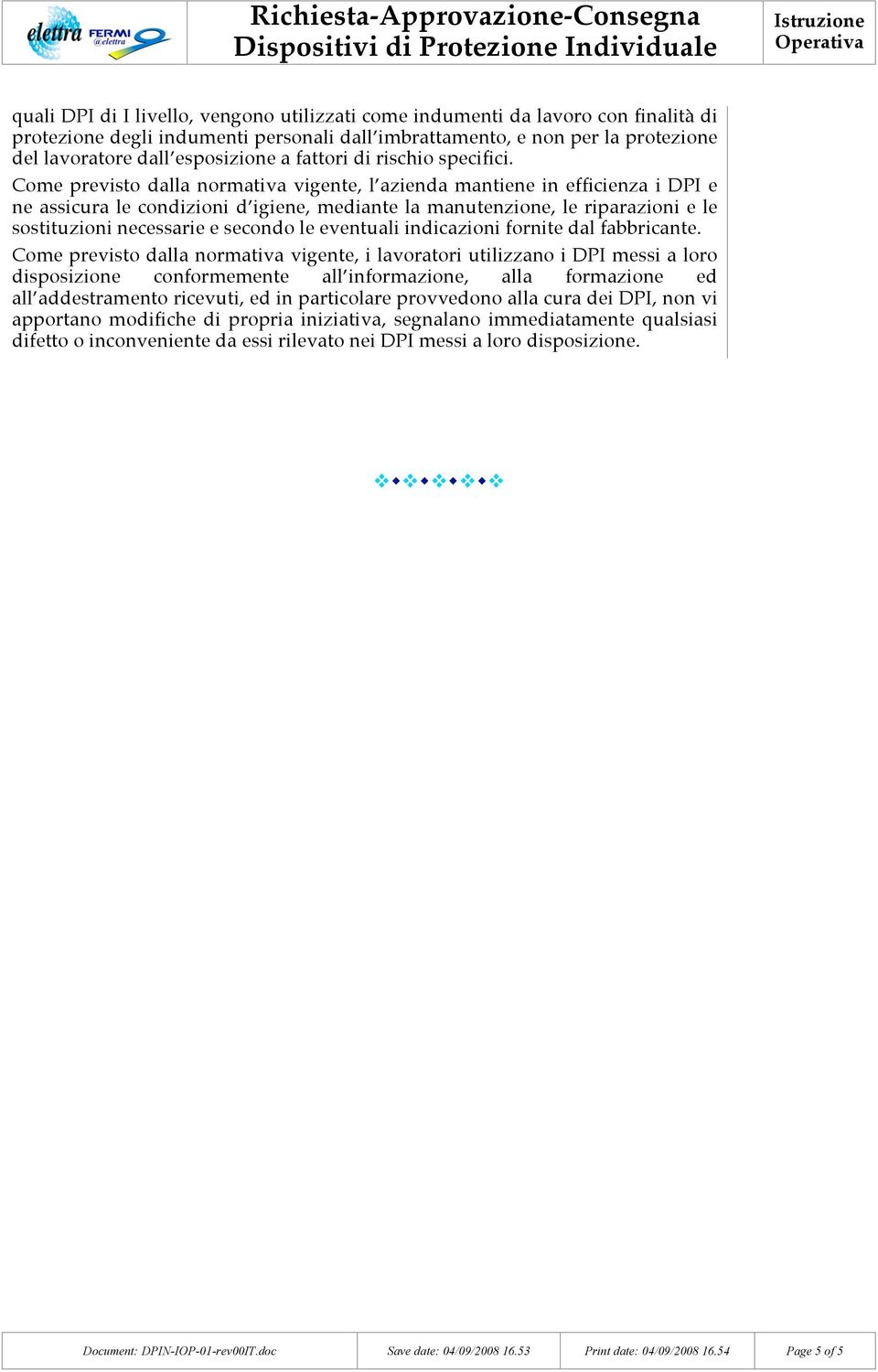 Come previsto dalla normativa vigente, l azienda mantiene in efficienza i DPI e ne assicura le condizioni d igiene, mediante la manutenzione, le riparazioni e le sostituzioni necessarie e secondo le