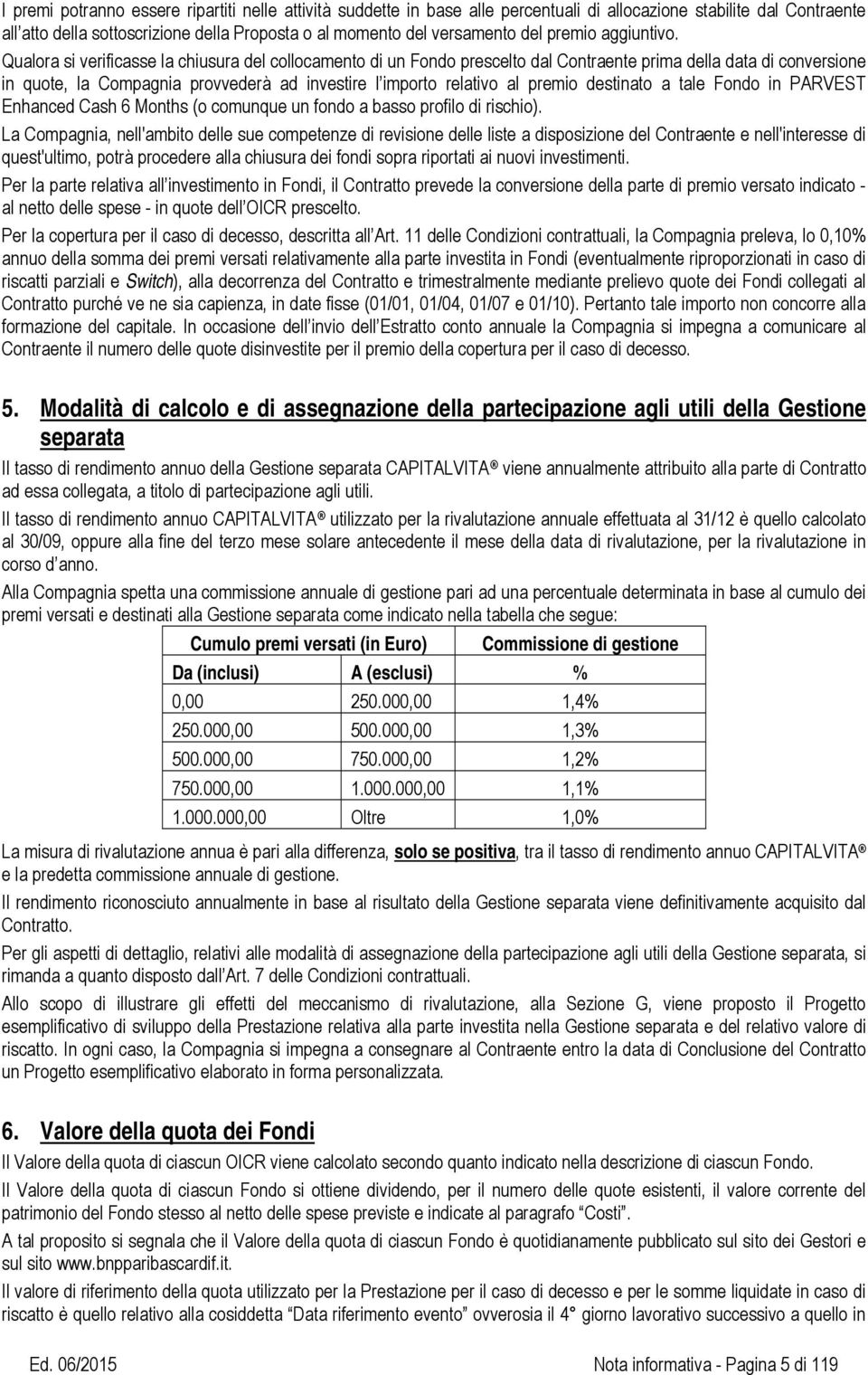 Qualora si verificasse la chiusura del collocamento di un Fondo prescelto dal Contraente prima della data di conversione in quote, la Compagnia provvederà ad investire l importo relativo al premio