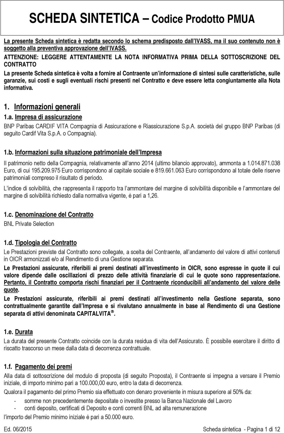 caratteristiche, sulle garanzie, sui costi e sugli eventuali rischi presenti nel Contratto e deve essere letta congiuntamente alla Nota informativa. 1. Informazioni generali 1.a. Impresa di assicurazione BNP Paribas CARDIF VITA Compagnia di Assicurazione e Riassicurazione S.