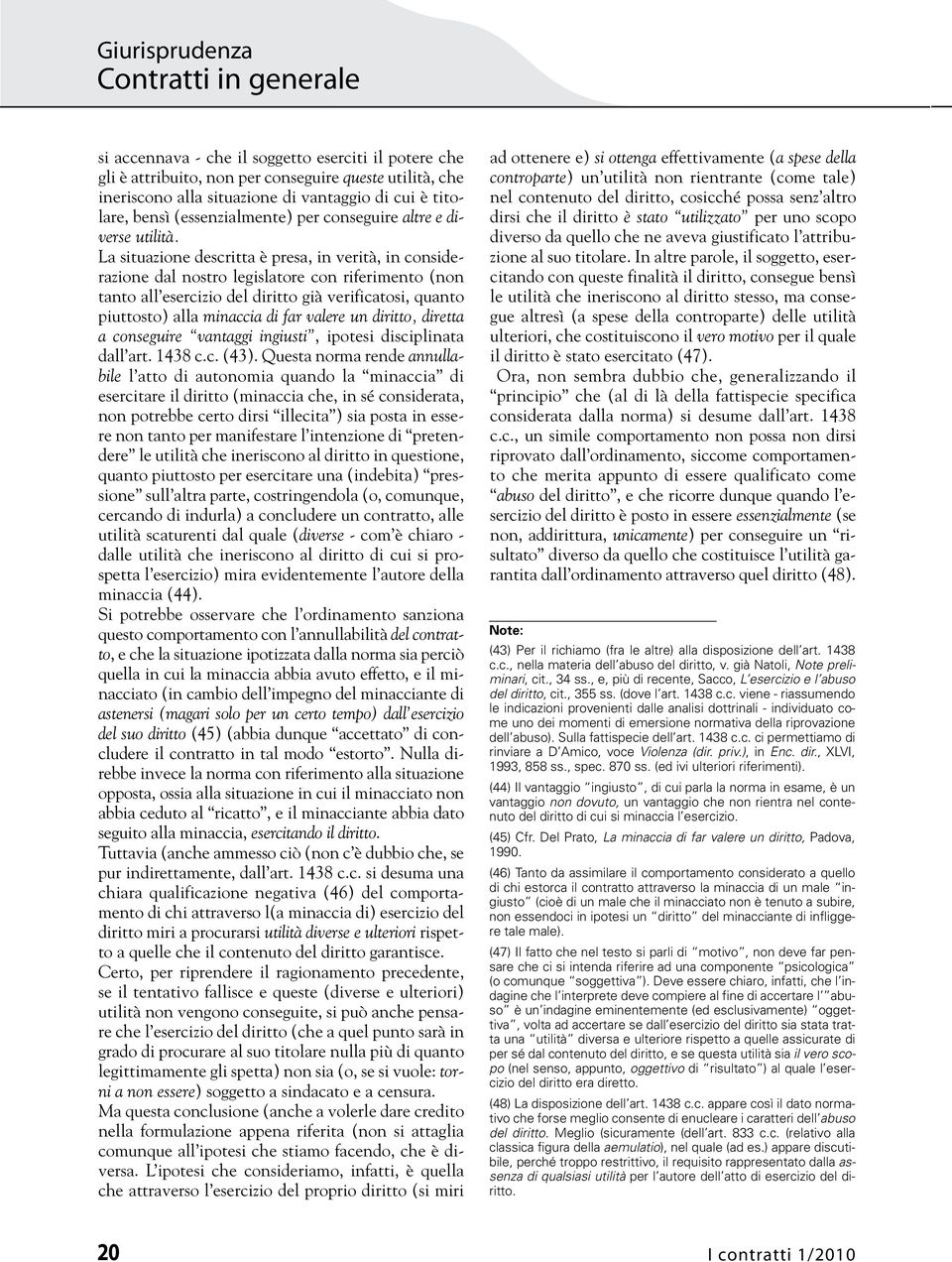 La situazione descritta è presa, in verità, in considerazione dal nostro legislatore con riferimento (non tanto all esercizio del diritto già verificatosi, quanto piuttosto) alla minaccia di far