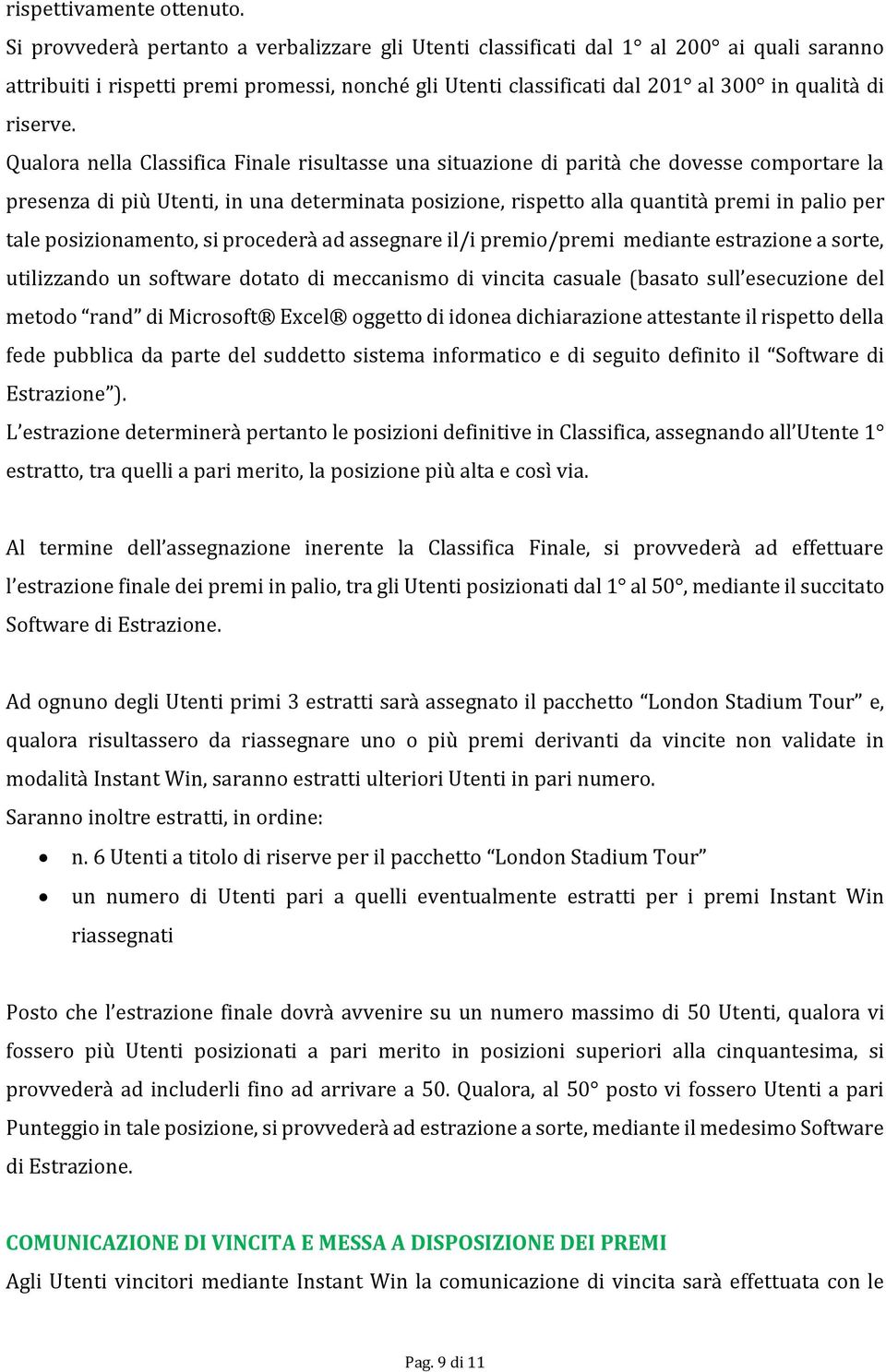 Qualora nella Classifica Finale risultasse una situazione di parità che dovesse comportare la presenza di più Utenti, in una determinata posizione, rispetto alla quantità premi in palio per tale