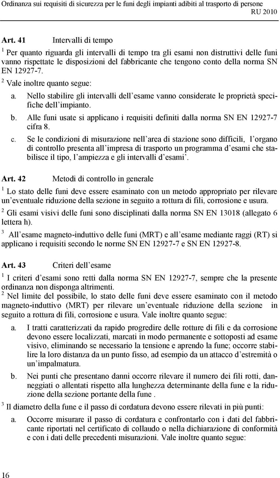 Alle funi usate si applicano i requisiti definiti dalla norma SN EN 12927-7 ci