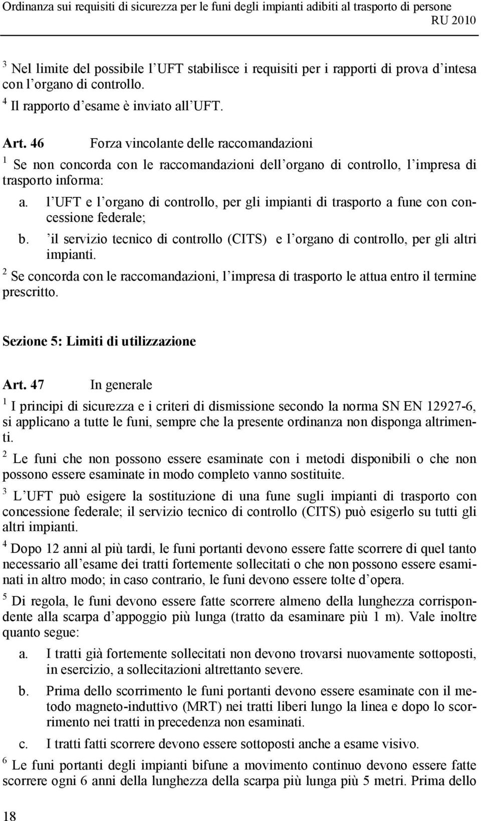 l UFT e l organo di controllo, per gli impianti di trasporto a fune con concessione federale; b. il servizio tecnico di controllo (CITS) e l organo di controllo, per gli altri impianti.