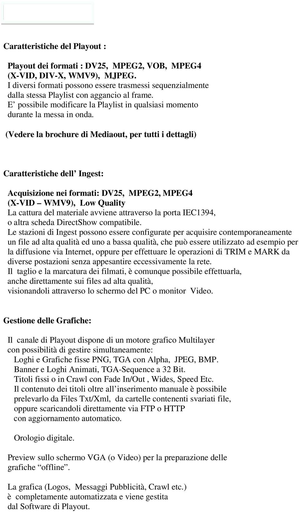 (Vedere la brochure di Mediaout, per tutti i dettagli) Caratteristiche dell Ingest: Acquisizione nei formati: DV25, MPEG2, MPEG4 (X-VID WMV9), Low Quality La cattura del materiale avviene attraverso