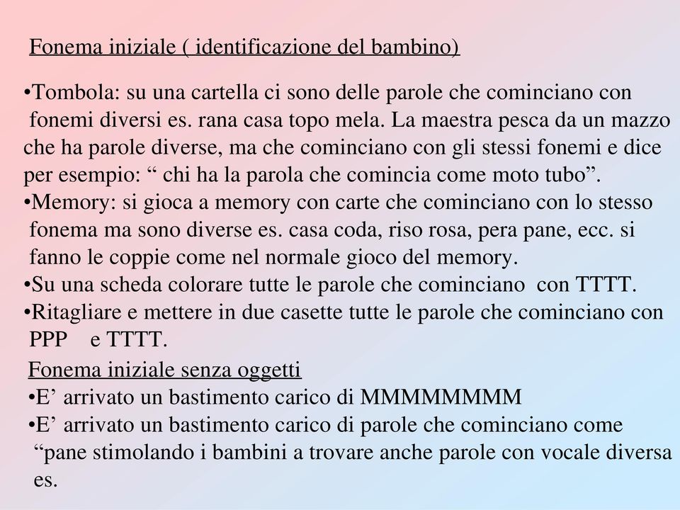 Memory: si gioca a memory con carte che cominciano con lo stesso fonema ma sono diverse es. casa coda, riso rosa, pera pane, ecc. si fanno le coppie come nel normale gioco del memory.