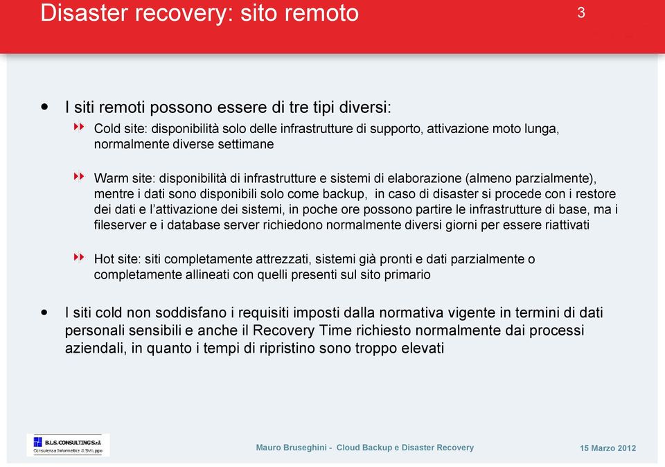 dati e l attivazione dei sistemi, in poche ore possono partire le infrastrutture di base, ma i fileserver e i database server richiedono normalmente diversi giorni per essere riattivati Hot site: