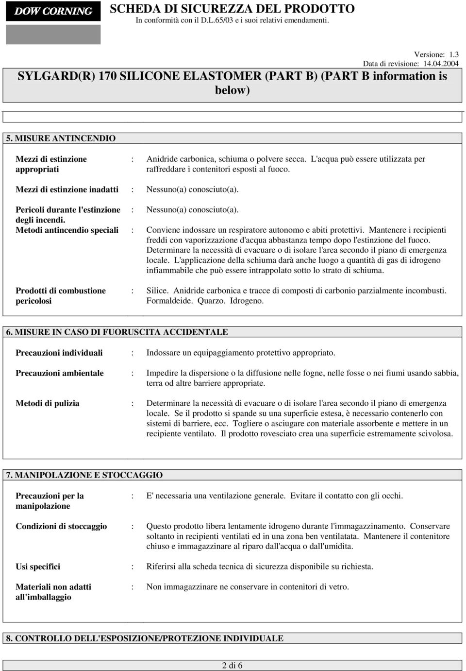 Metodi antincendio speciali : Conviene indossare un respiratore autonomo e abiti protettivi. Mantenere i recipienti freddi con vaporizzazione d'acqua abbastanza tempo dopo l'estinzione del fuoco.