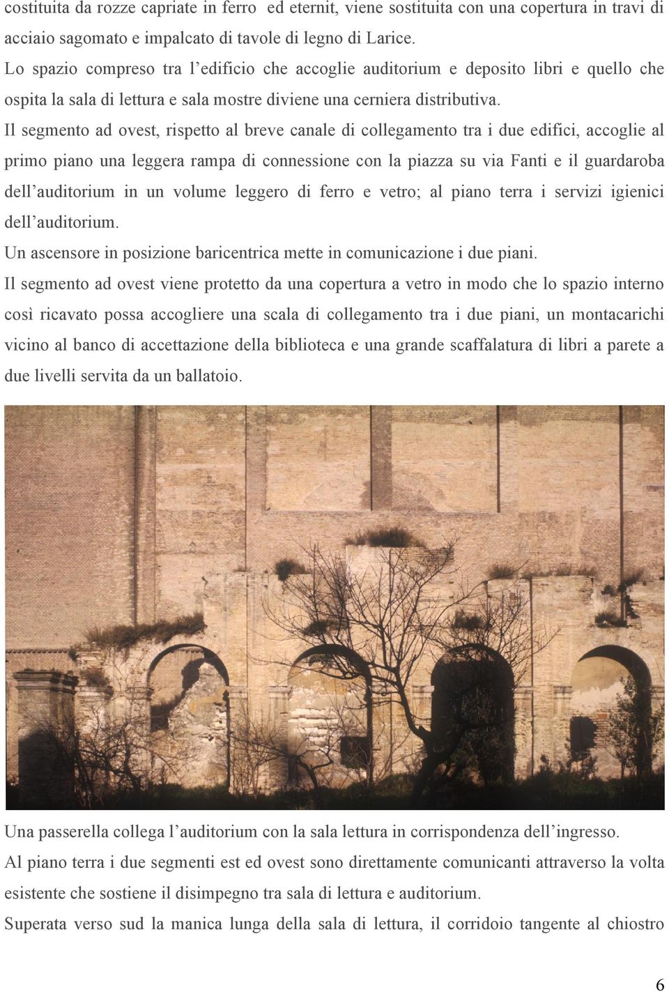 Il segmento ad ovest, rispetto al breve canale di collegamento tra i due edifici, accoglie al primo piano una leggera rampa di connessione con la piazza su via Fanti e il guardaroba dell auditorium