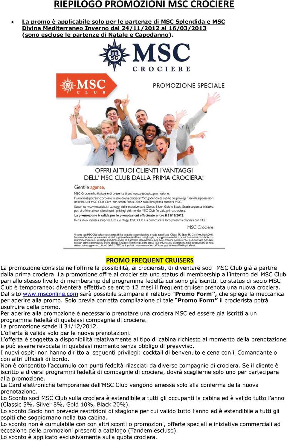 La promozione offre al crocierista uno status di membership all interno del MSC Club pari allo stesso livello di membership del programma fedeltà cui sono già iscritti.