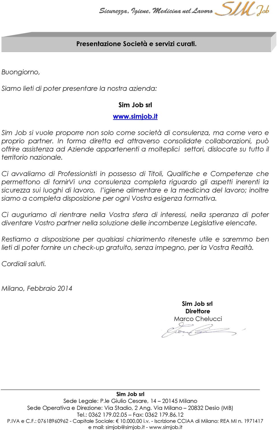 In forma diretta ed attraverso consolidate collaborazioni, può offrire assistenza ad Aziende appartenenti a molteplici settori, dislocate su tutto il territorio nazionale.