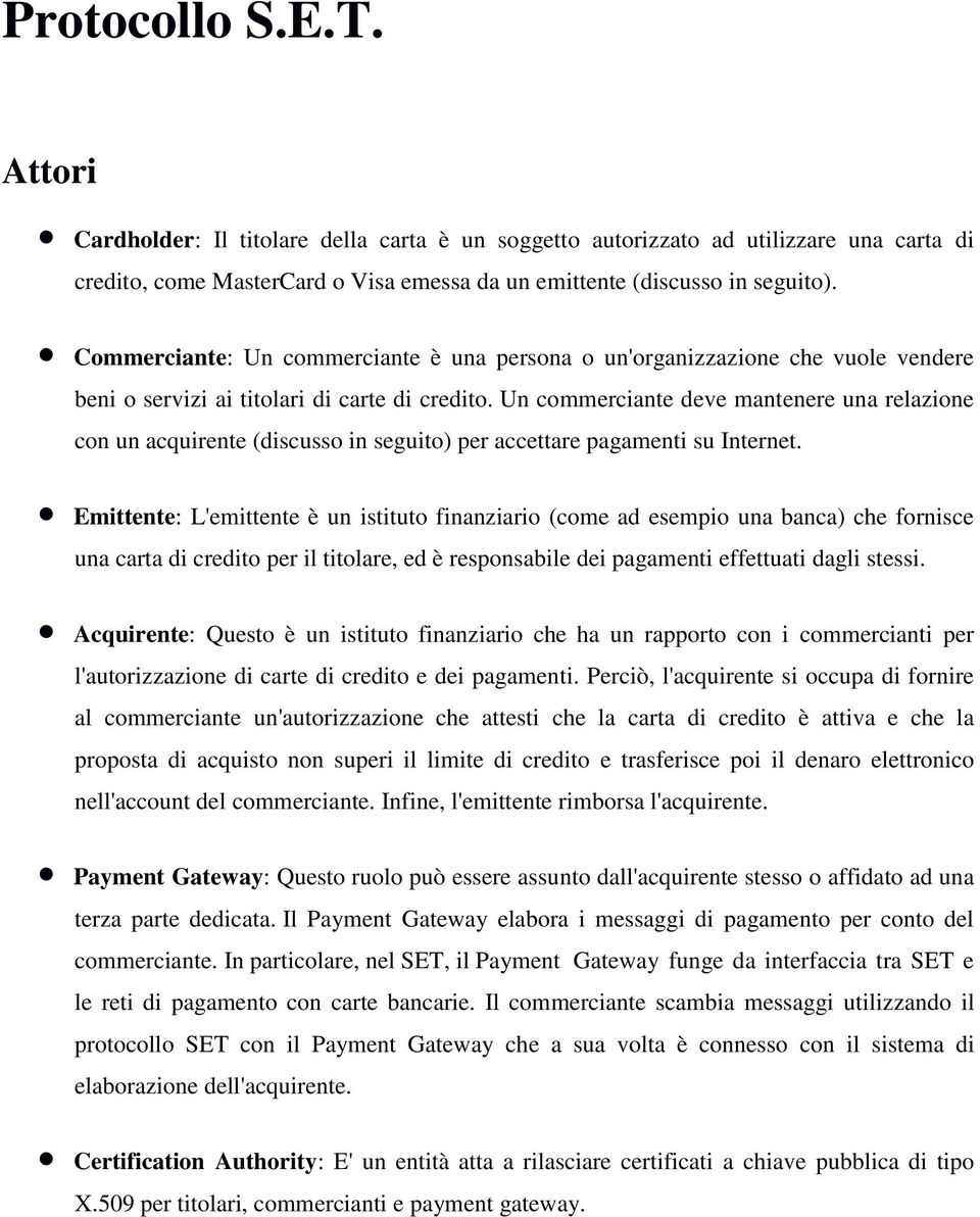 Un commerciante deve mantenere una relazione con un acquirente (discusso in seguito) per accettare pagamenti su Internet.