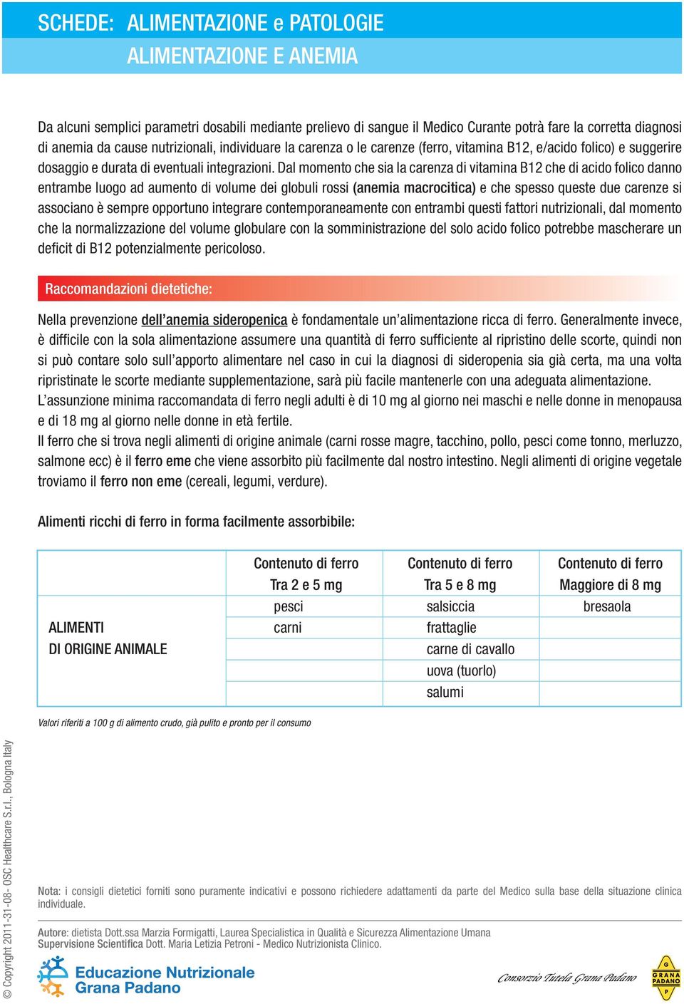 Dal momento che sia la carenza di vitamina B12 che di acido folico danno entrambe luogo ad aumento di volume dei globuli rossi (anemia macrocitica) e che spesso queste due carenze si associano è