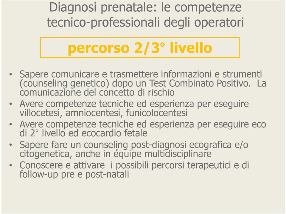 La comunicazione del concetto di rischio Avere competenze tecniche ed esperienza per eseguire villocetesi, amniocentesi, funicolocentesi Avere competenze