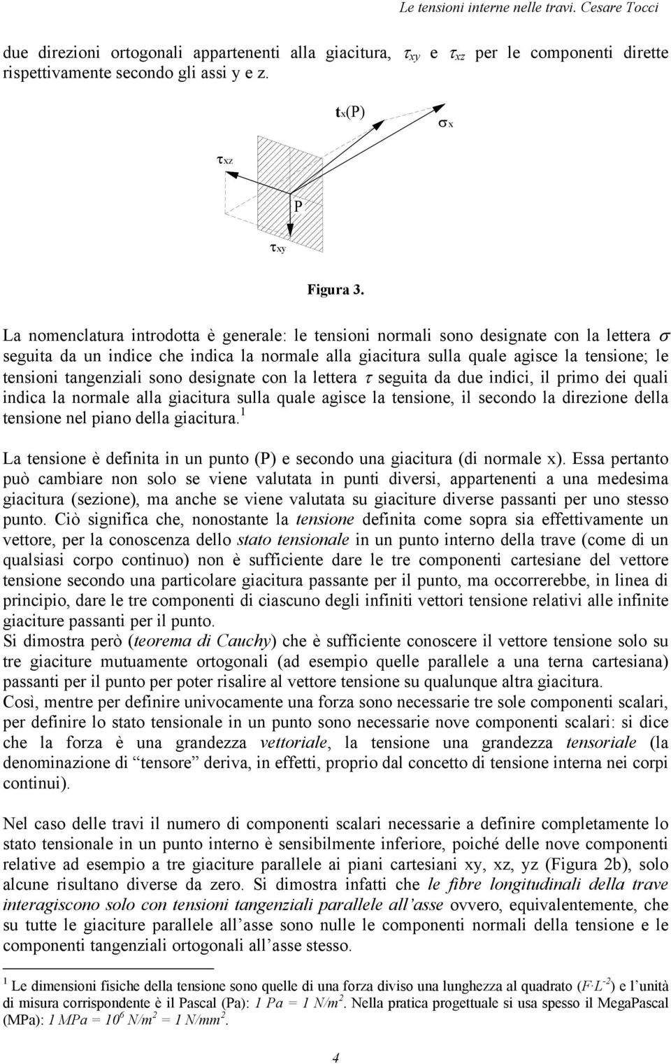 la lettera τ seguita da due idici, il primo dei quali idica la ormale alla giacitura sulla quale agisce la tesioe, il secodo la direioe della tesioe el piao della giacitura.