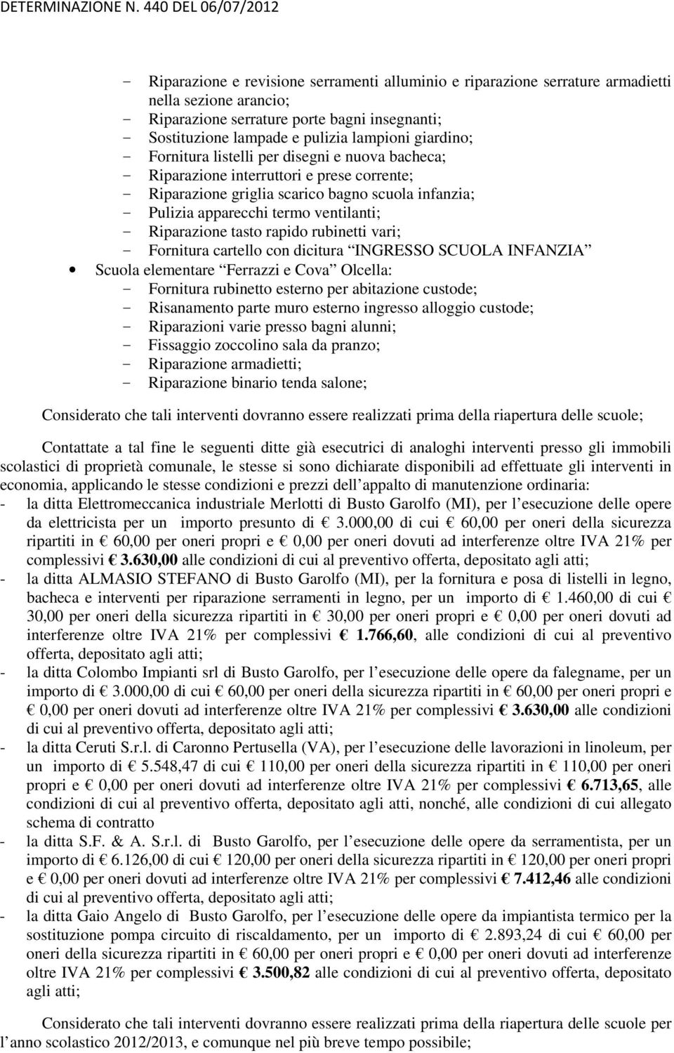 Riparazione tasto rapido rubinetti vari; - Fornitura cartello con dicitura INGRESSO SCUOLA INFANZIA Scuola elementare Ferrazzi e Cova Olcella: - Fornitura rubinetto esterno per abitazione custode; -