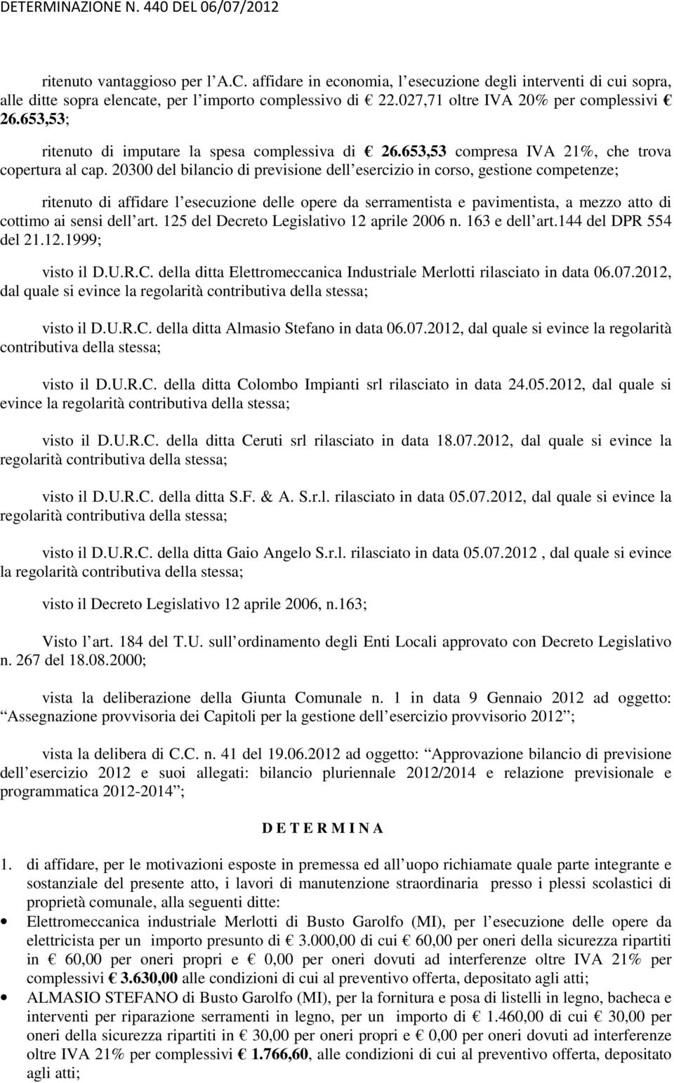 20300 del bilancio di previsione dell esercizio in corso, gestione competenze; ritenuto di affidare l esecuzione delle opere da serramentista e pavimentista, a mezzo atto di cottimo ai sensi dell art.