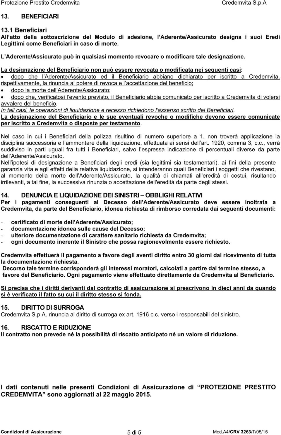 La designazione del Beneficiario non può essere revocata o modificata nei seguenti casi: dopo che l Aderente/Assicurato ed il Beneficiario abbiano dichiarato per iscritto a Credemvita,