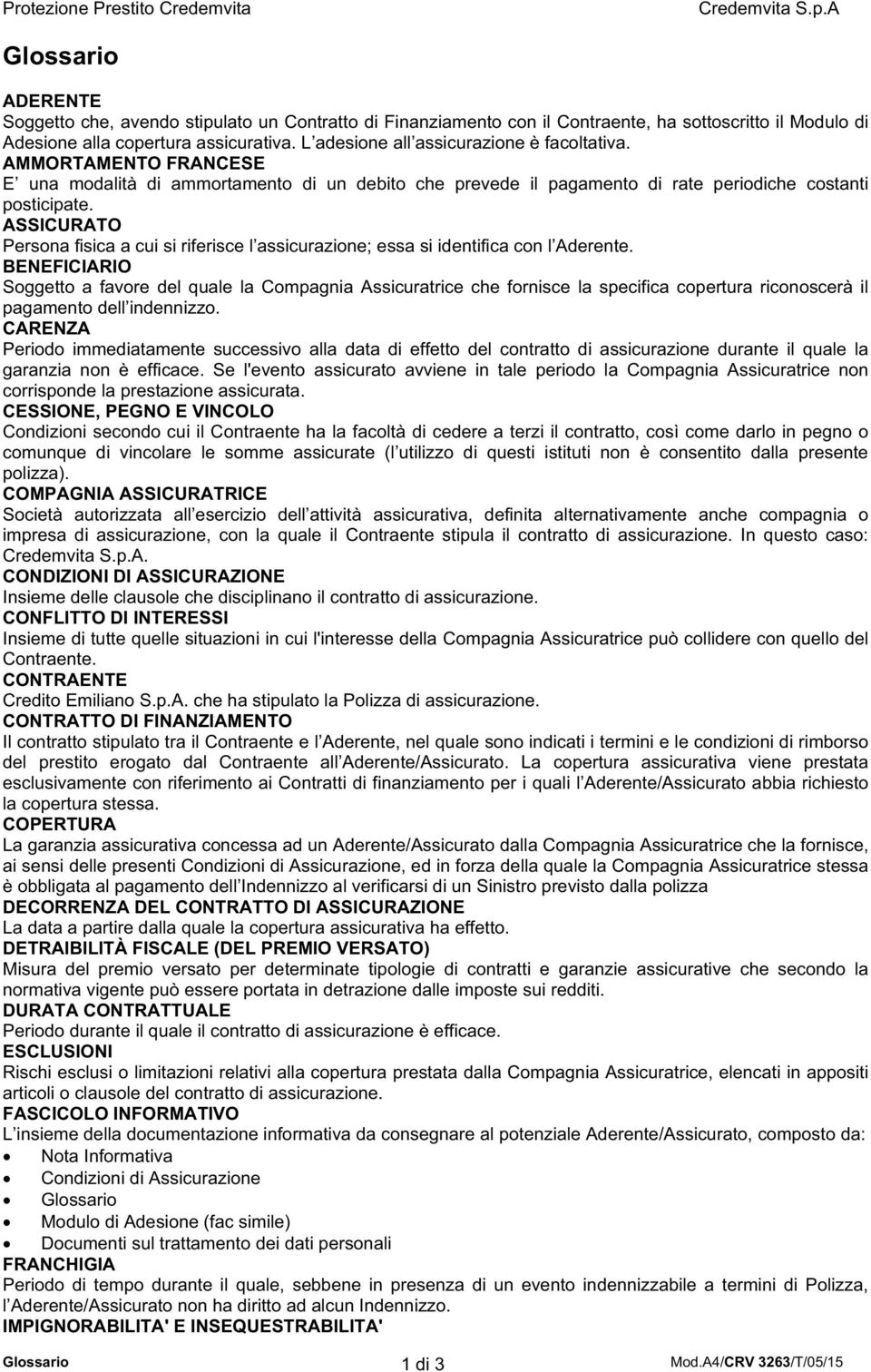 ASSICURATO Persona fisica a cui si riferisce l assicurazione; essa si identifica con l Aderente.