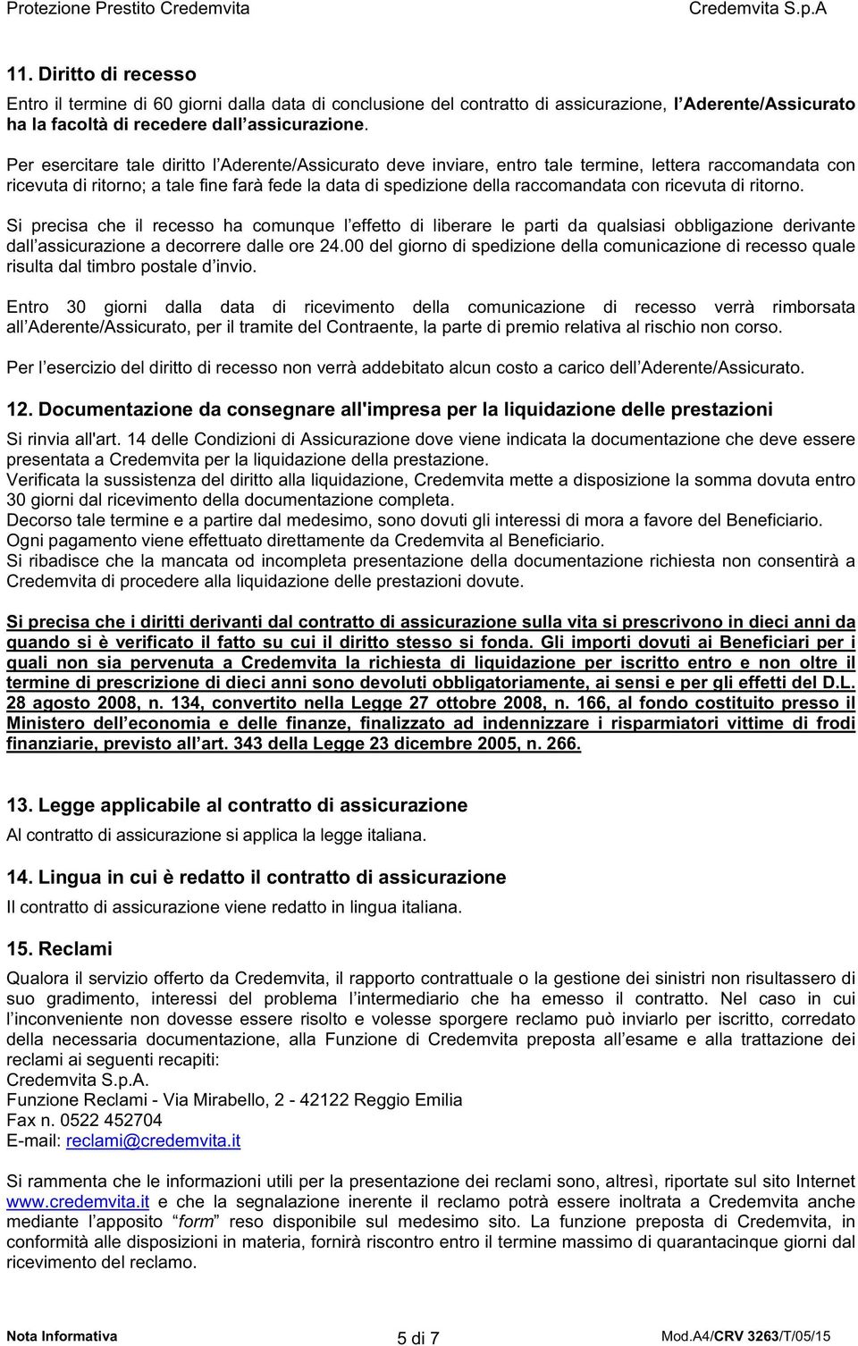 ricevuta di ritorno. Si precisa che il recesso ha comunque l effetto di liberare le parti da qualsiasi obbligazione derivante dall assicurazione a decorrere dalle ore 24.