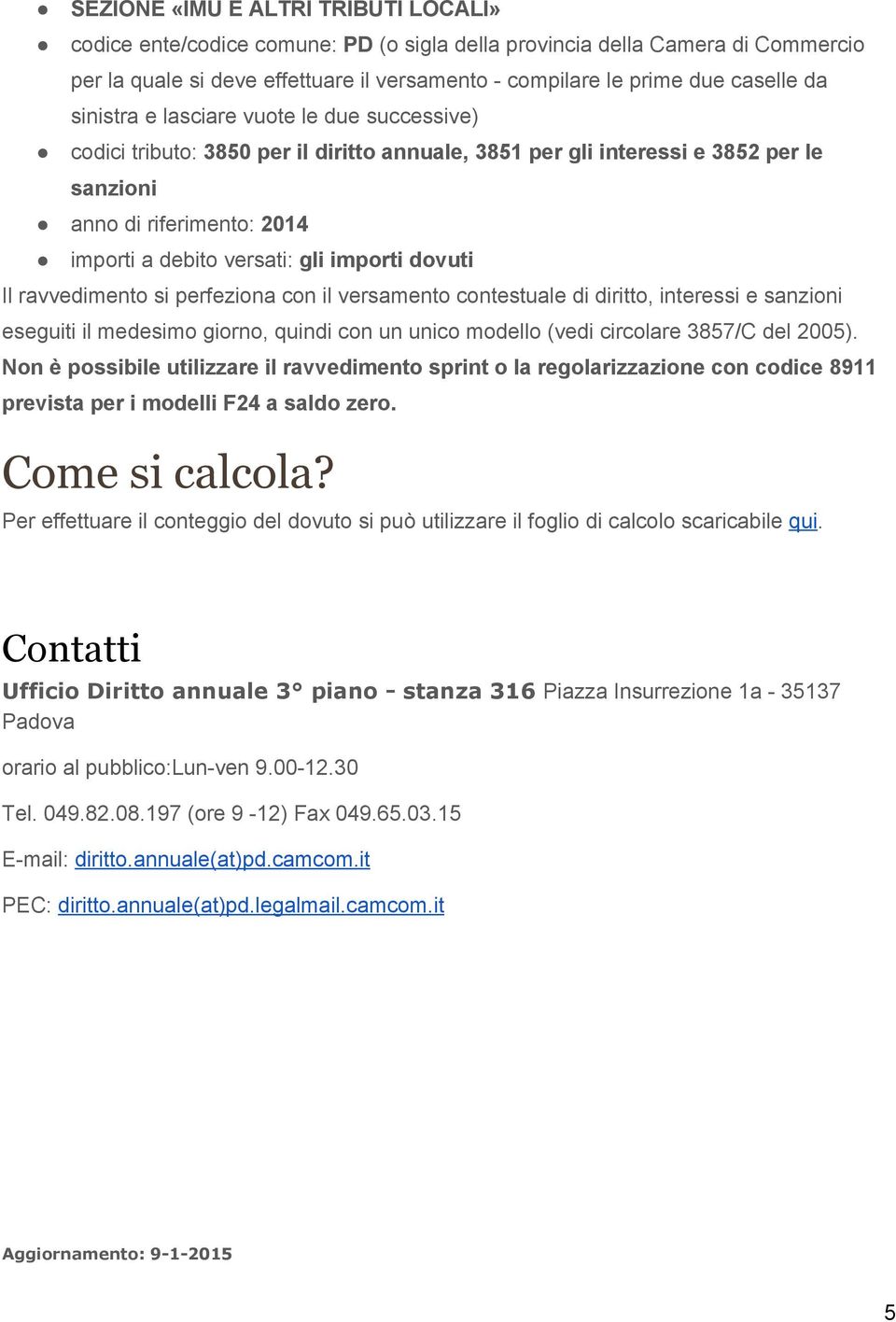 dovuti Il ravvedimento si perfeziona con il versamento contestuale di diritto, interessi e sanzioni eseguiti il medesimo giorno, quindi con un unico modello (vedi circolare 3857/C del 2005).