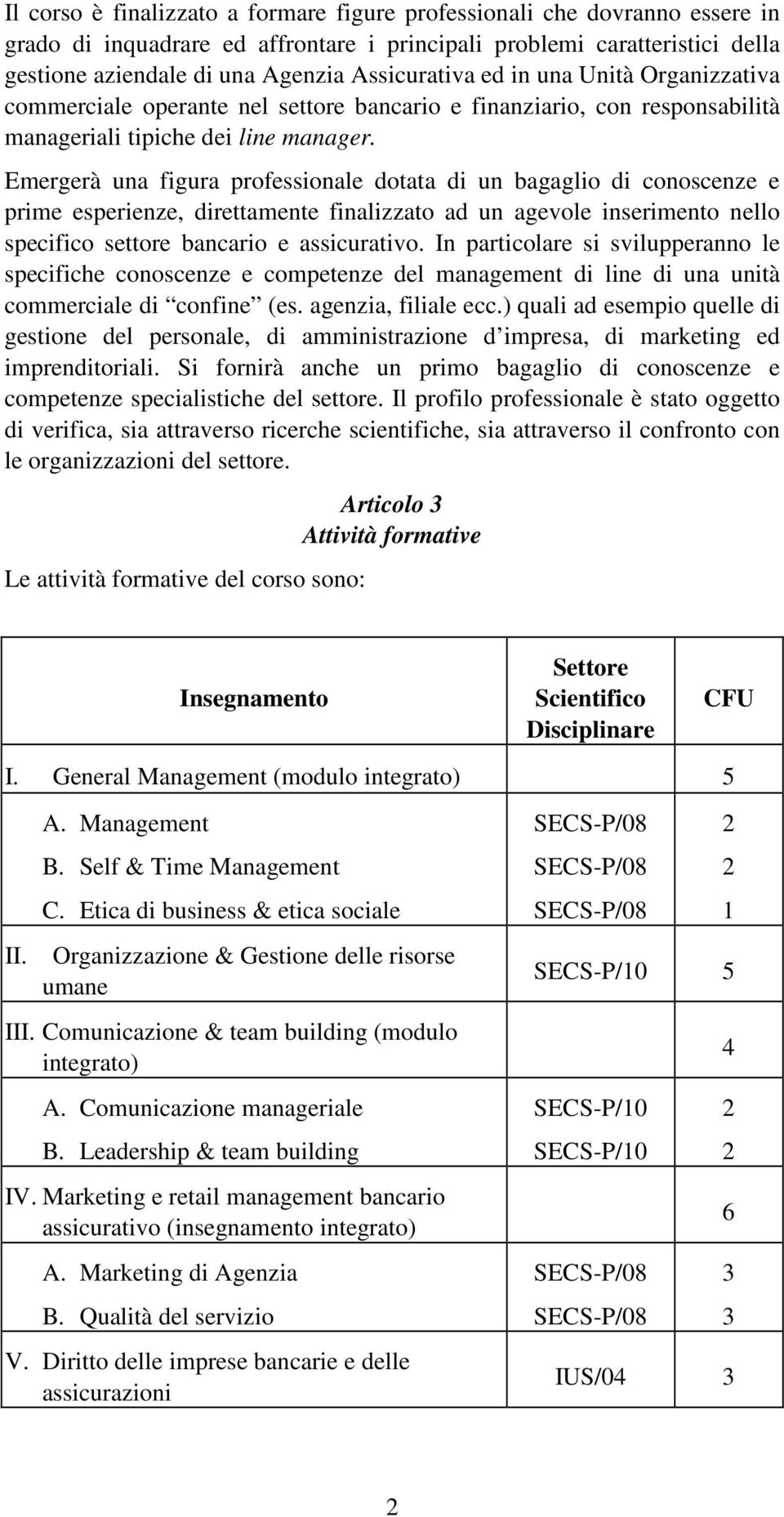 Emergerà una figura professionale dotata di un bagaglio di conoscenze e prime esperienze, direttamente finalizzato ad un agevole inserimento nello specifico settore bancario e assicurativo.