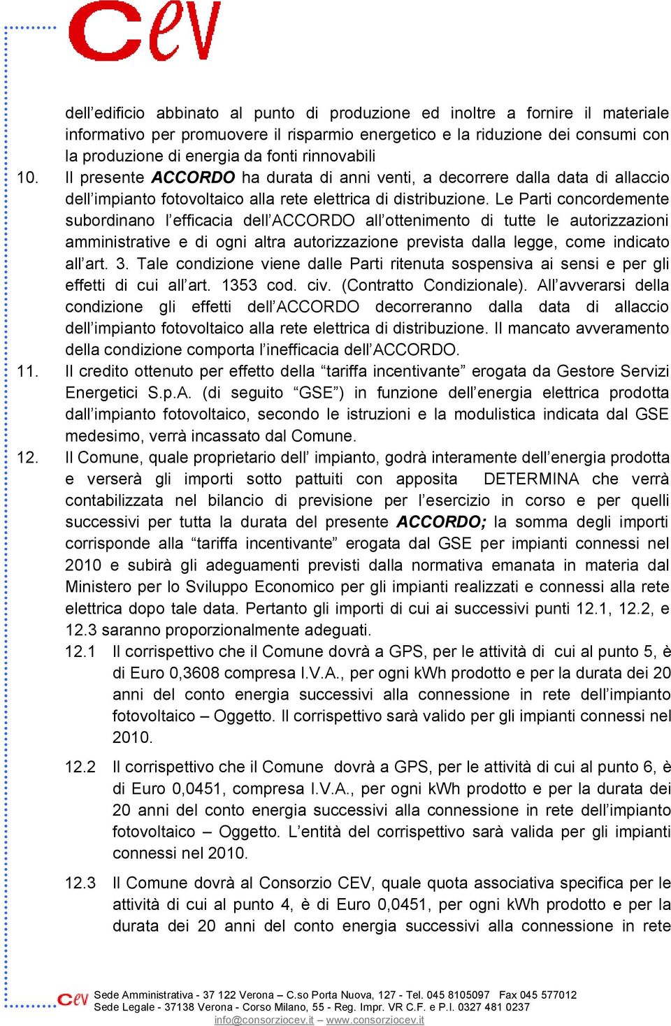 Le Parti concordemente subordinano l efficacia dell ACCORDO all ottenimento di tutte le autorizzazioni amministrative e di ogni altra autorizzazione prevista dalla legge, come indicato all art. 3.