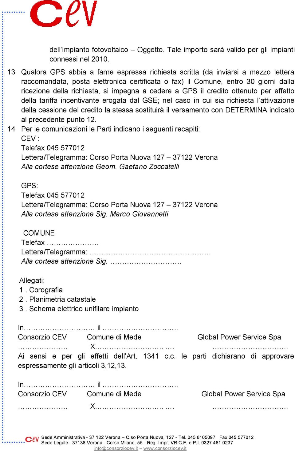 impegna a cedere a GPS il credito ottenuto per effetto della tariffa incentivante erogata dal GSE; nel caso in cui sia richiesta l attivazione della cessione del credito la stessa sostituirà il