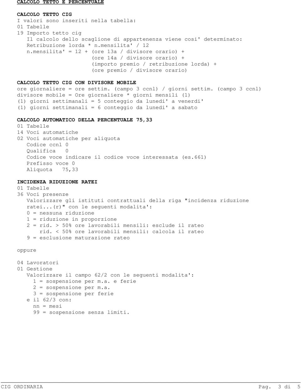 mensilita' = 12 + (ore 13a / divisore orario) + (ore 14a / divisore orario) + (importo premio / retribuzione lorda) + (ore premio / divisore orario) CALCOLO TETTO CIG CON DIVISORE MOBILE ore