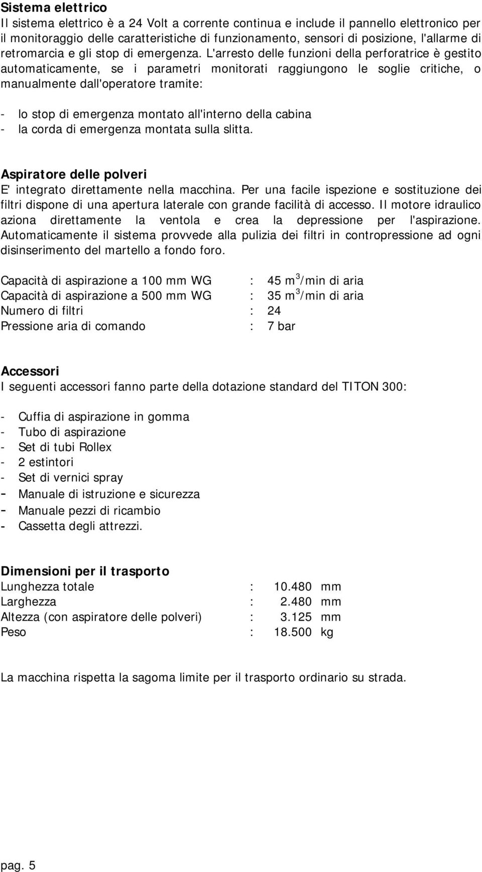 L'arresto delle funzioni della perforatrice è gestito automaticamente, se i parametri monitorati raggiungono le soglie critiche, o manualmente dall'operatore tramite: - lo stop di emergenza montato