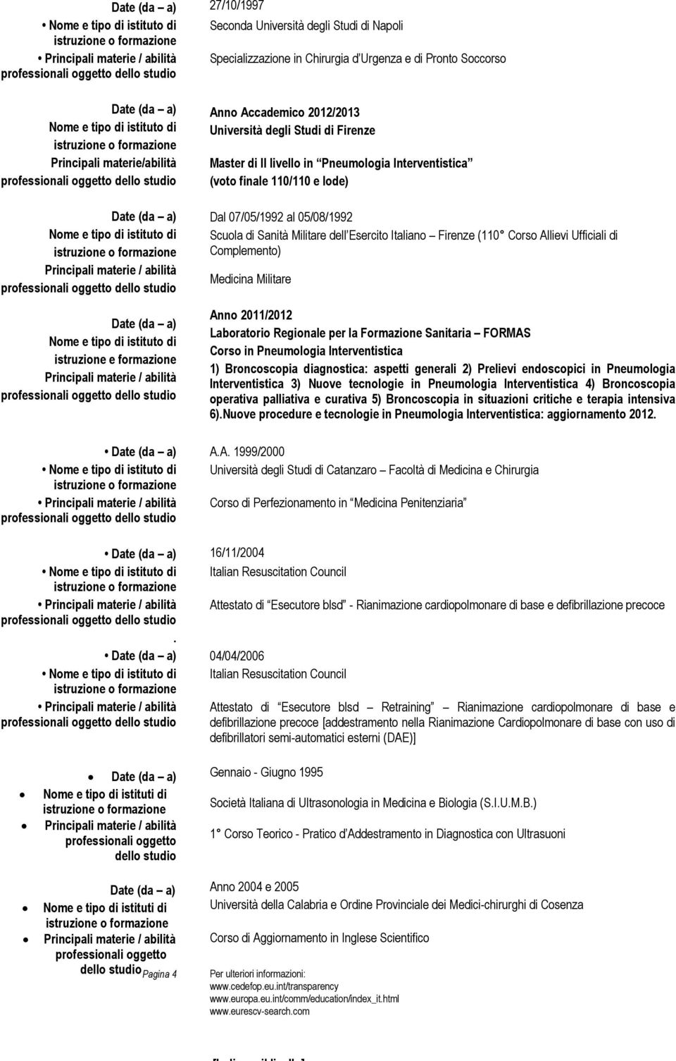 110/110 e lode) Dal 07/05/1992 al 05/08/1992 Scuola di Sanità Militare dell Esercito Italiano Firenze (110 Corso Allievi Ufficiali di Complemento) Medicina Militare Anno 2011/2012 Laboratorio