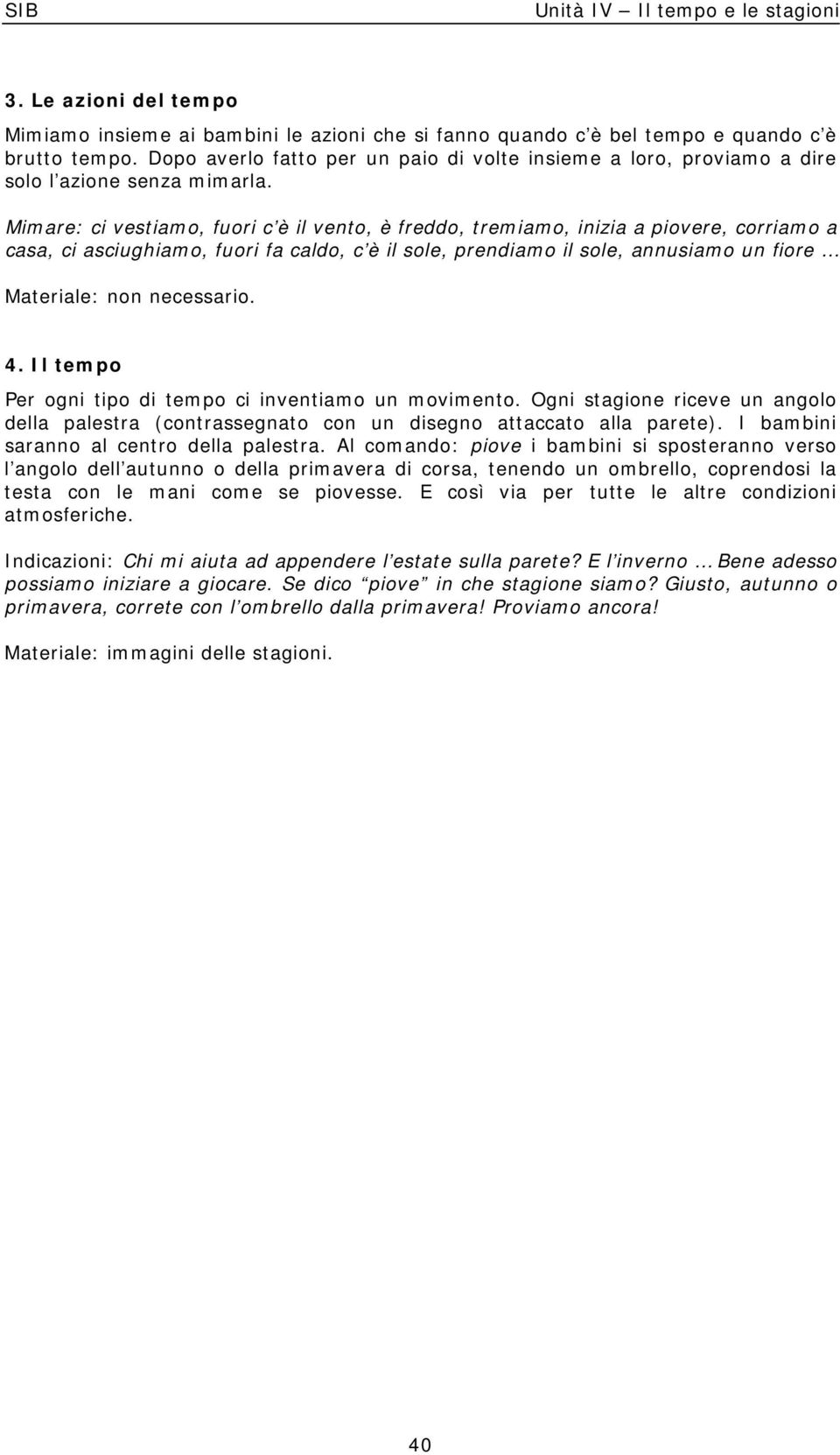 Mimare: ci vestiamo, fuori c è il vento, è freddo, tremiamo, inizia a piovere, corriamo a casa, ci asciughiamo, fuori fa caldo, c è il sole, prendiamo il sole, annusiamo un fiore Materiale: non