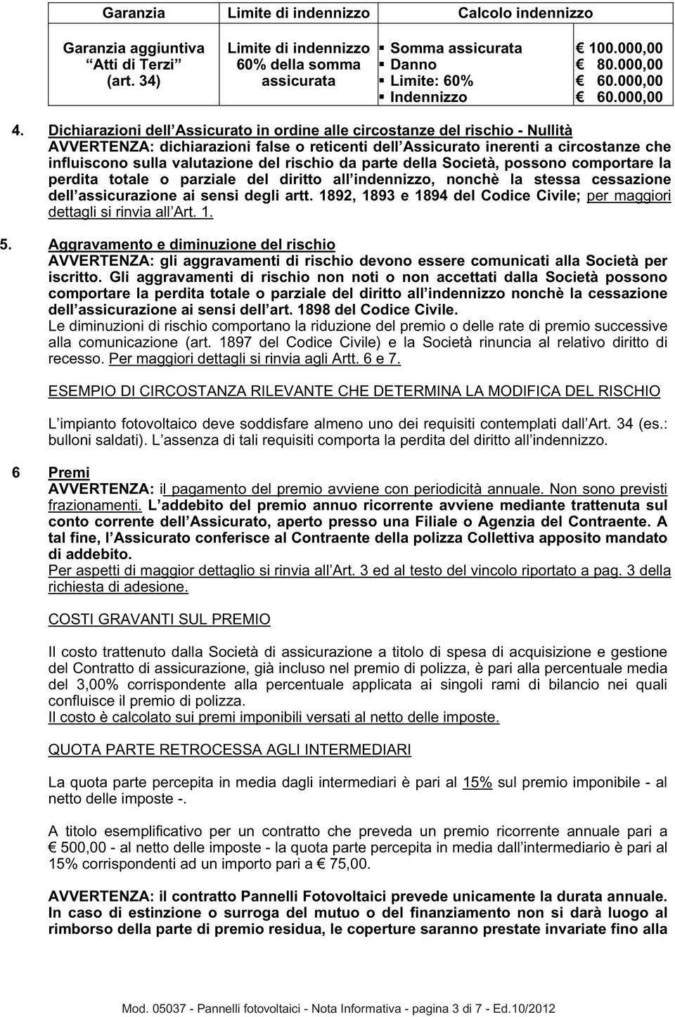 Dichiarazioni dell Assicurato in ordine alle circostanze del rischio - Nullità AVVERTENZA: dichiarazioni false o reticenti dell Assicurato inerenti a circostanze che influiscono sulla valutazione del