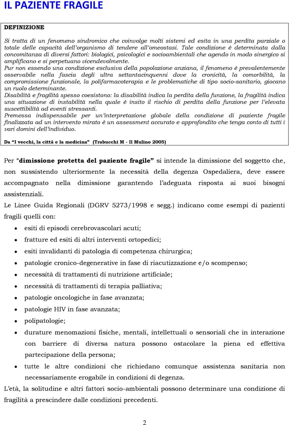 Pur non essendo una condizione esclusiva della popolazione anziana, il fenomeno è prevalentemente osservabile nella fascia degli ultra settantacinquenni dove la cronicità, la comorbilità, la